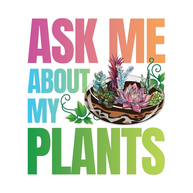 Ask Me About My Plants - Succulents Colorful by zeeshirtsandprints