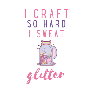 I craft so hard I sweat glitter T-Shirt