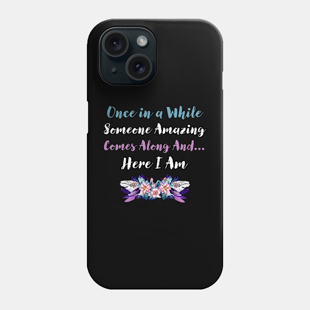 Once in a While Someone Amazing Comes Along  and Here I  Am Phone Case by sarahwainwright