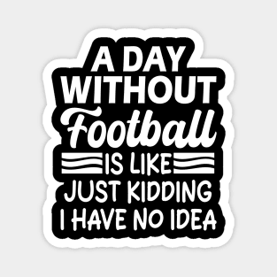 A day without football is like Just kidding I have no idea Magnet