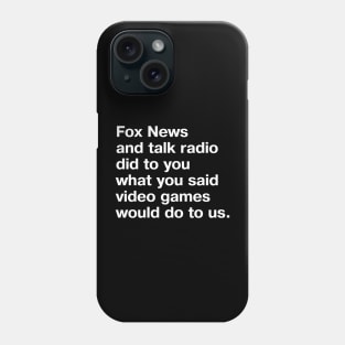 Fox News and talk radio did to you what you said video games would do to us. Phone Case