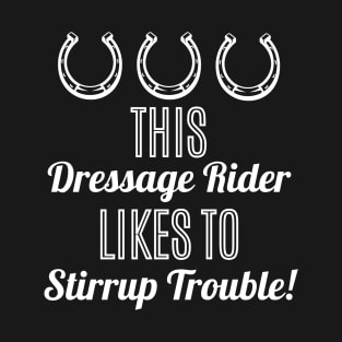 This Dressage Rider Likes to Stirrup Trouble! T-Shirt