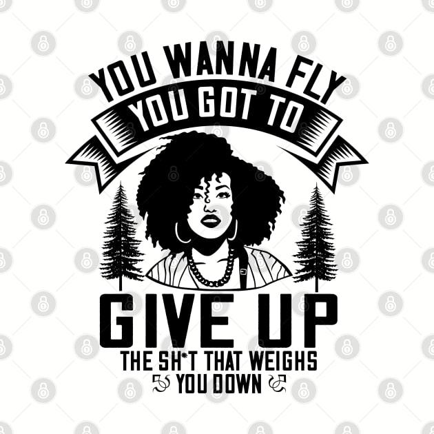 You wanna fly, you got to give up the sh't that weighs you down by UrbanLifeApparel