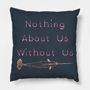 Nothing About Us Without Us Narwhal Pillow