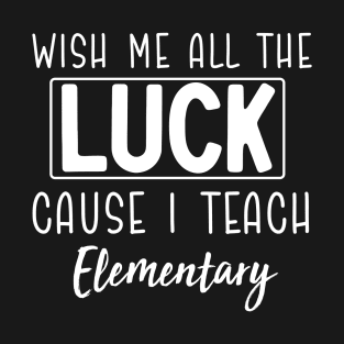 Wish Me All The Luck Cause I Teach Elementary T-Shirt