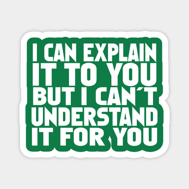 I Can Explain It To You But I Can't Understand It For You - Quotes - Magnet | TeePublic I Can Explain It To You But I Can't Understand It For You - Quotes - Magnet | TeePublic