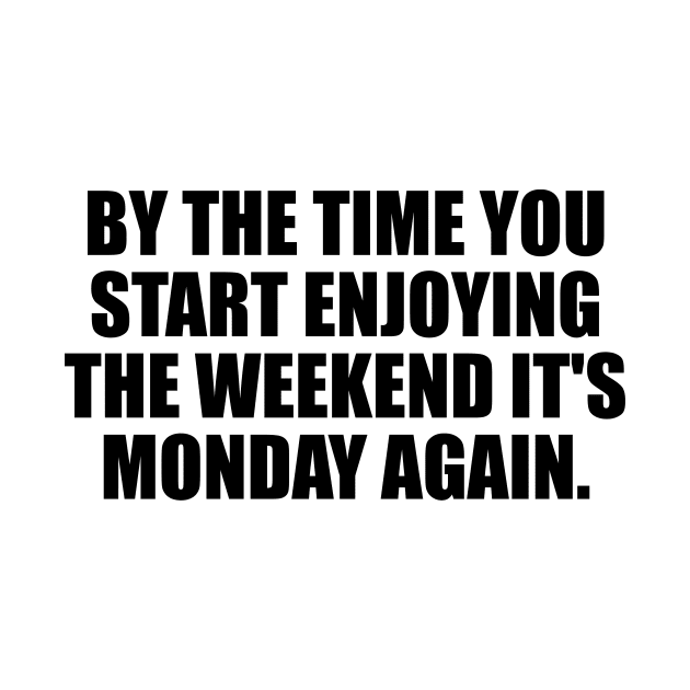 By the time you start enjoying the weekend it's Monday again by It'sMyTime