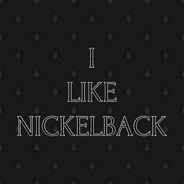 I Like Nickelback by PorcelainRose