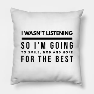 I Wasn't Listening So I'm Going To Smile, Nod And Hope For The Best - Funny Sayings Pillow