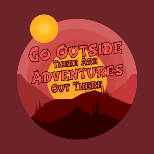 go outside there are adventures out there T-Shirt