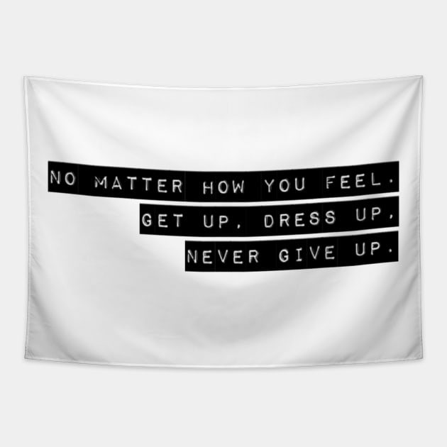 NO MATTER HOW YOU FEEL. GET UP. DRESS UP. NEVER GIVE UP. Tapestry by Sunshineisinmysoul