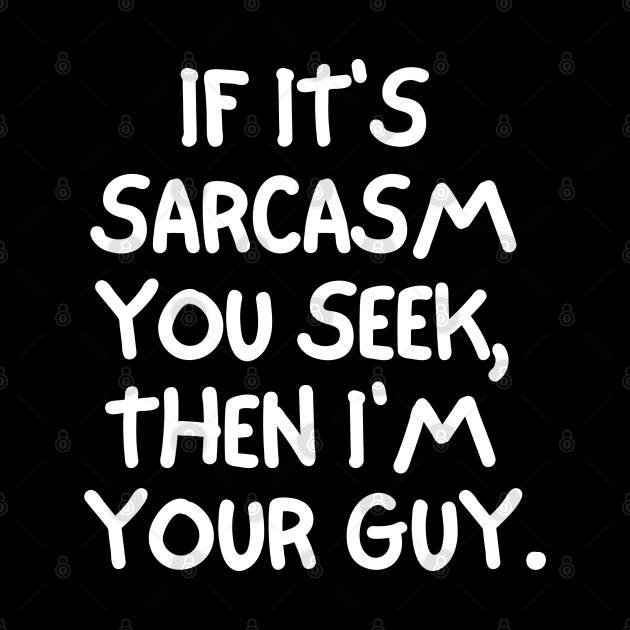 If it's sarcasm you seek, then I'm your guy. by mksjr