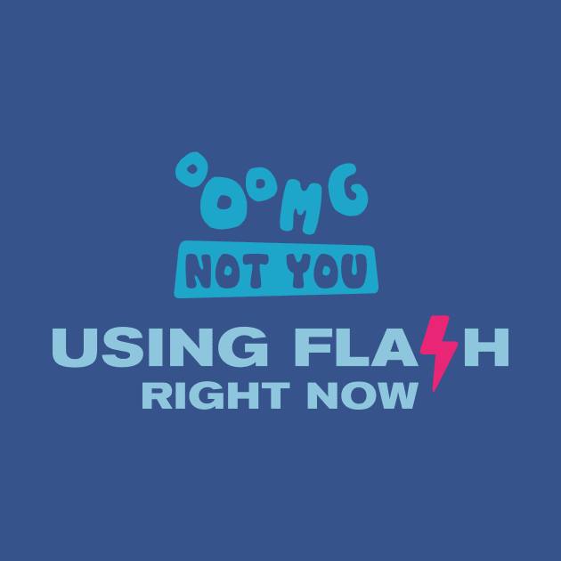 OMG NOT YOU - Using flash right now by Heyday Threads