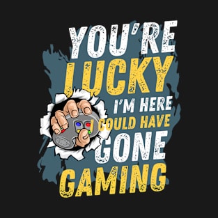 You're lucky I'm here, I could have Gone Gaming, Video Game Lover T-Shirt