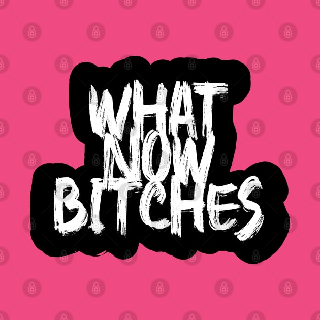 What now bitches by Wild Heart Apparel