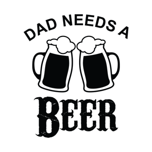 Fathers Day Gift, Dad Needs A Beer T-Shirt