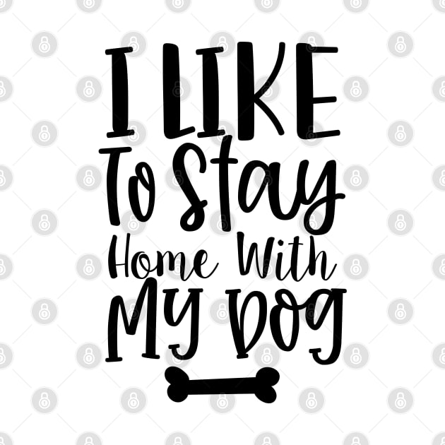 I Like To Stay Home With My Dog. Gift for Dog Obsessed People. Funny Dog Lover Design. by That Cheeky Tee