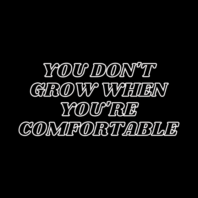 You Don't Grow When You're Comfortable by mazdesigns
