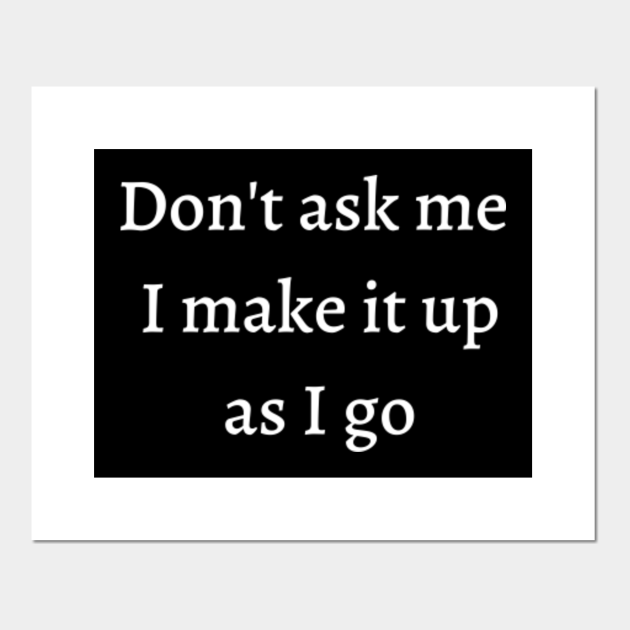 Don T Ask Me I Make It Up As I Go Funny Office Quotes Posters And Art Prints Teepublic