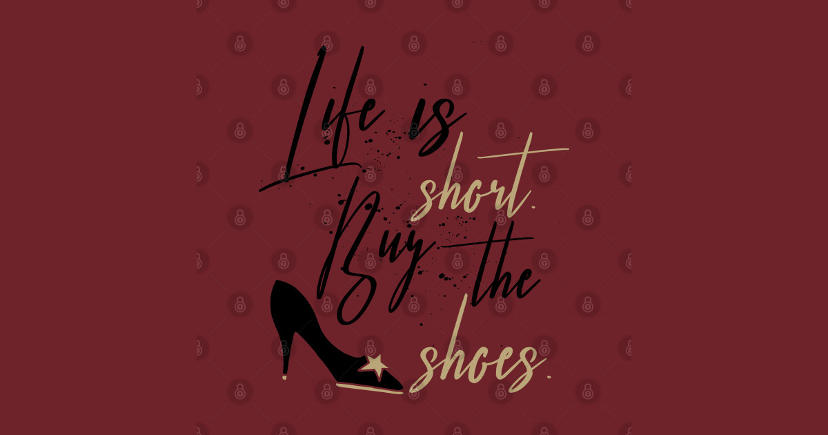 Life Is Short Buy The Shoes Life Is Short Buy The Shoes T Shirt Teepublic 6095