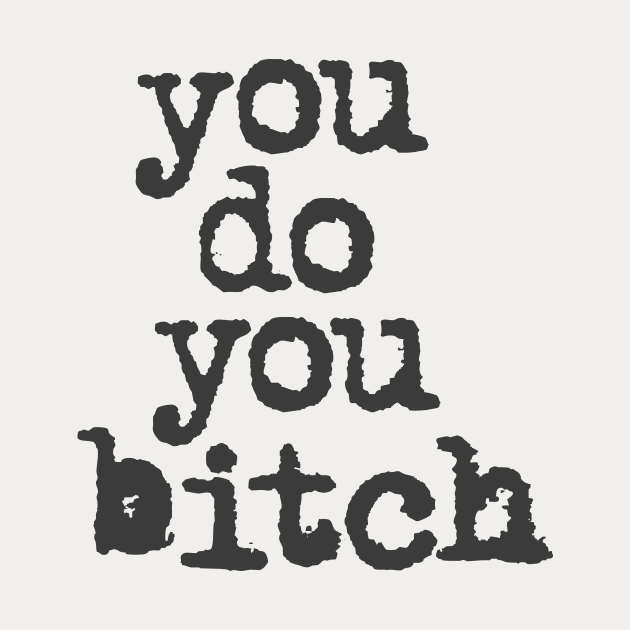 You Do You Bitch in black and white by MotivatedType