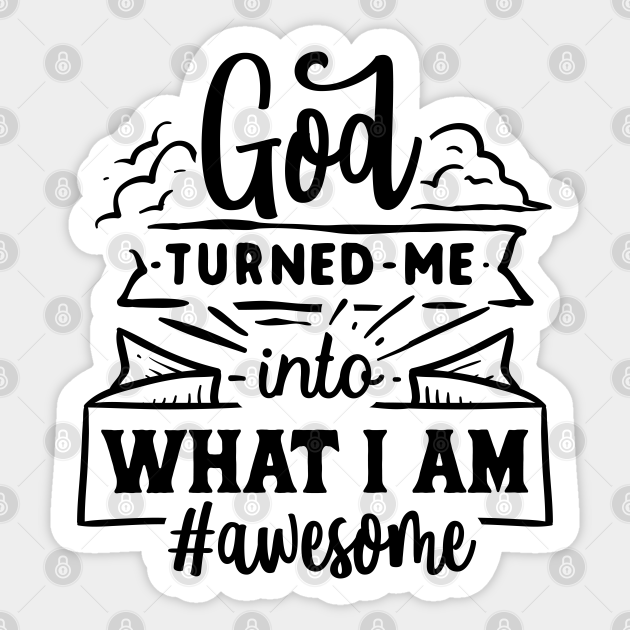 God Turned Me Into What I Am Awesome I Am Awesome Sticker Teepublic God Turned Me Into What I Am Awesome I Am Awesome Sticker Teepublic