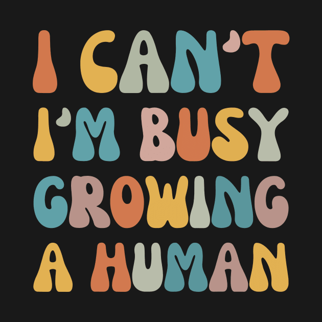 Groovy I Can't I'm Busy Growing A Human by Crazyshirtgifts