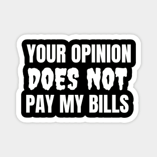 Your Opinion Does Not Pay My Bills Magnet