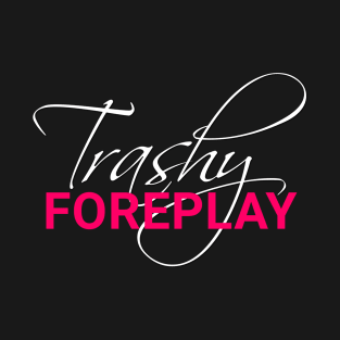 Trashy Foreplay Title T-Shirt