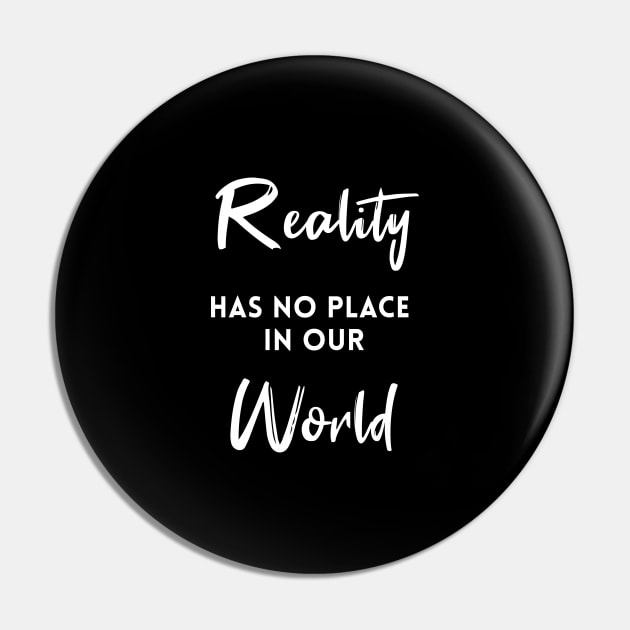 Reality Has No Place In Our World Pin by quoteee