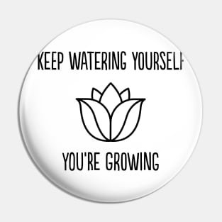 Keep watering yourself, you're growing Pin