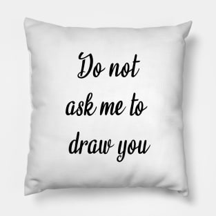 Do Not Ask Me to Draw You Pillow