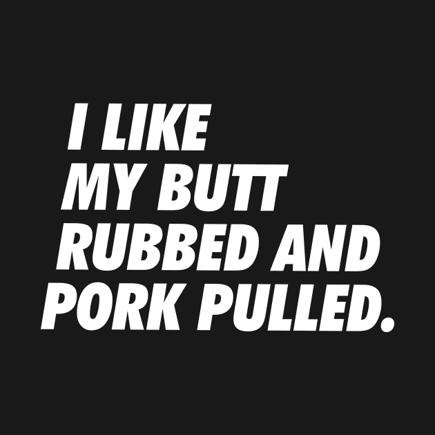 I Like My Butt Rubbed and Pork Pulled - Simple Text by neodhlamini