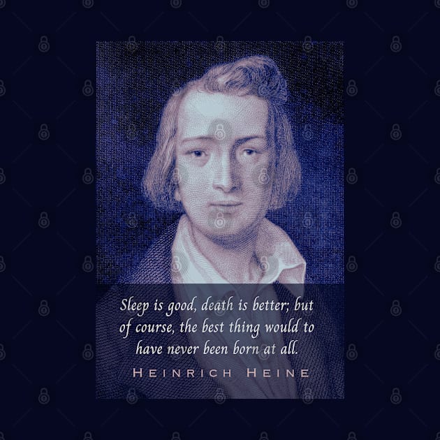 Heinrich Heine portrait and quote: Sleep is good, death is better; but of course, the best thing would to have never been born at all. by artbleed