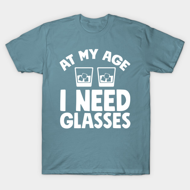 Discover At my age I need glasses - Drinking - T-Shirt