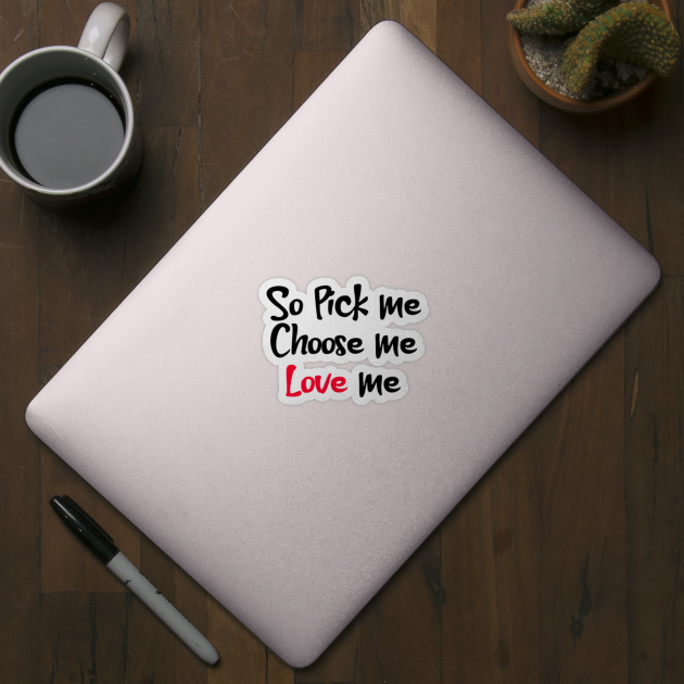 So Pick Me Choose Me Love Me Pick Me Choose Me Love Me Sticker Teepublic Uk