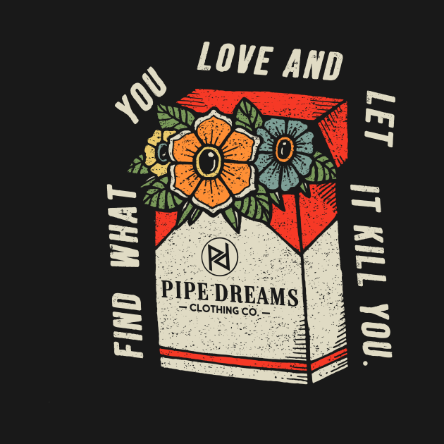 Find what you love. by Pipe Dreams Clothing Co.