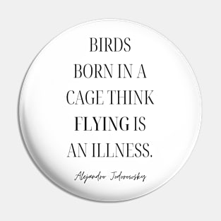 Birds Born in A Cage Think Flying is An Illness | Alejandro Jodorowsky Quote | Black Pin