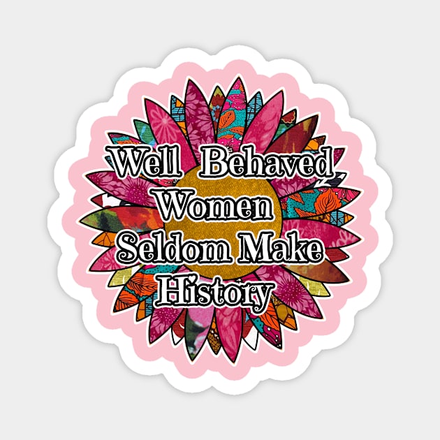 Well Behaved Women Seldom Make History Magnet by artbyomega