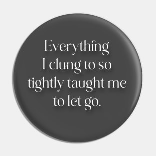 Everything I clung to so tightly taught me to let go. Pin