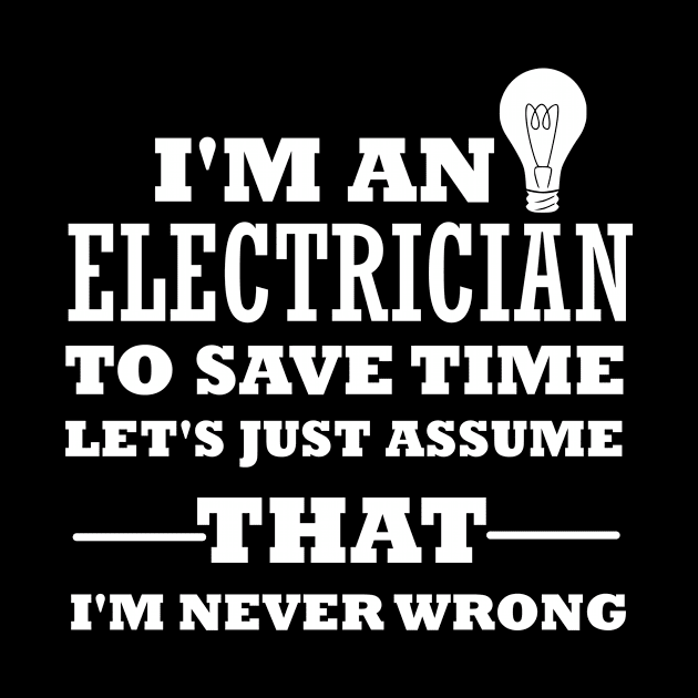 I'm an electrician to save time let's just assume that i'm never wrong, funny saying, gift idea by Rubystor