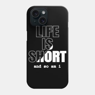 Life is Short And So Am I, A Funny Gift Idea For Family And Friends Phone Case