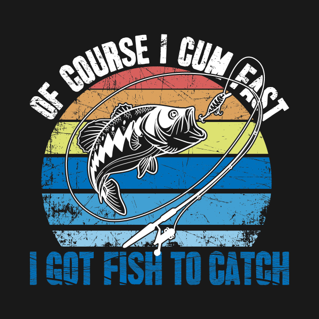 Of course I cum fast I got fish to catch Fishing TShirt TeePublic