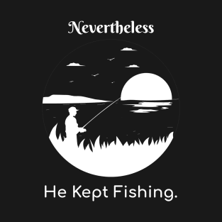 Nevertheless He Kept Fishing T-Shirt