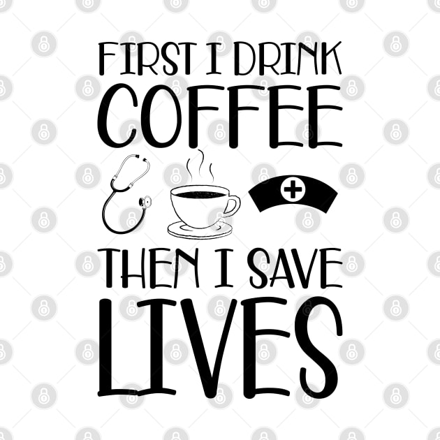 Nurse -  First I drink coffee the I save lives by KC Happy Shop
