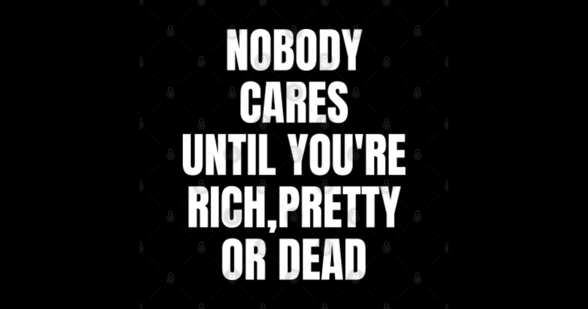 Nobody Cares Until You Re Rich Pretty Or Dead Funny No Body Sticker Teepublic