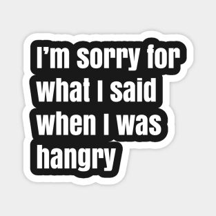 I'm Sorry For What I Said When I Was Hangry Magnet