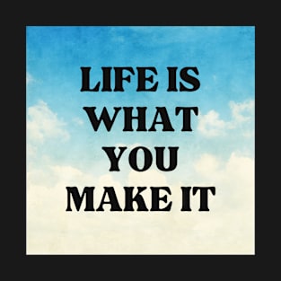 LIFE IS WHAT YOU MAKE IT T-Shirt