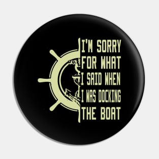 I'm Sorry For What I Said When I Was Docking The Boat Pin