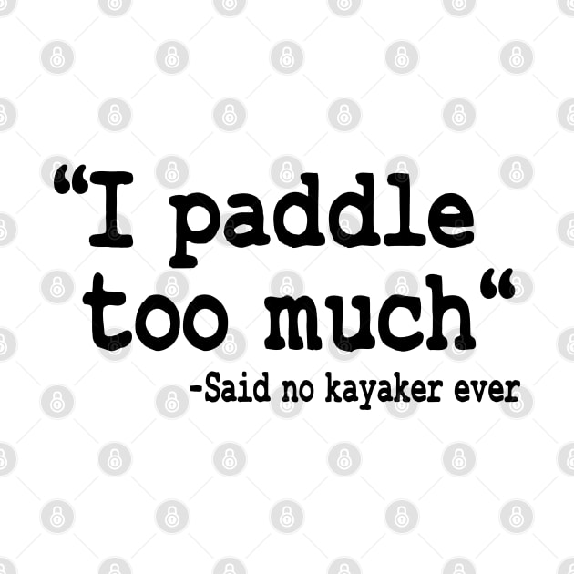 I Paddle Too Much Quote Kayaking Kayak Paddling Gift by Kuehni